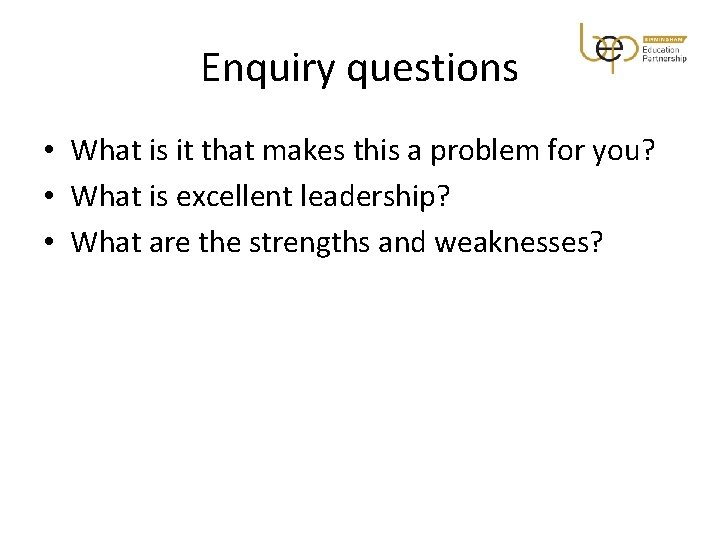 Enquiry questions • What is it that makes this a problem for you? •