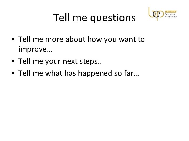 Tell me questions • Tell me more about how you want to improve… •
