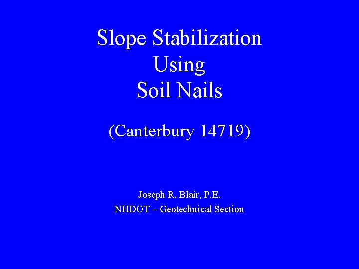 Slope Stabilization Using Soil Nails (Canterbury 14719) Joseph R. Blair, P. E. NHDOT –