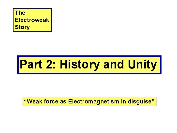 The Electroweak Story Part 2: History and Unity “Weak force as Electromagnetism in disguise”