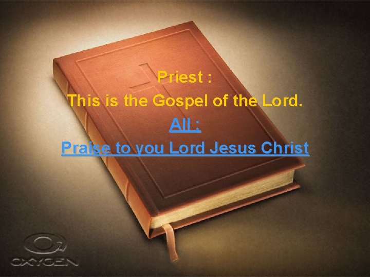 Priest : This is the Gospel of the Lord. All : Praise to you