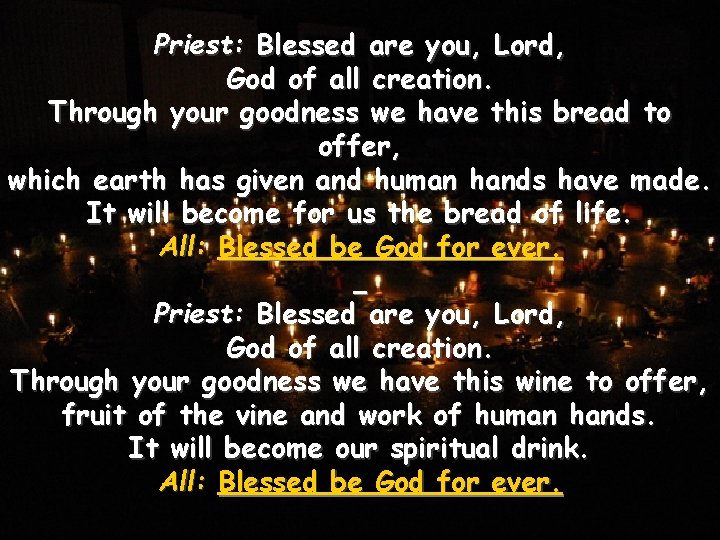 Priest: Blessed are you, Lord, God of all creation. Through your goodness we have