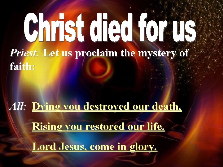 Priest: Let us proclaim the mystery of faith: All: Dying you destroyed our death,