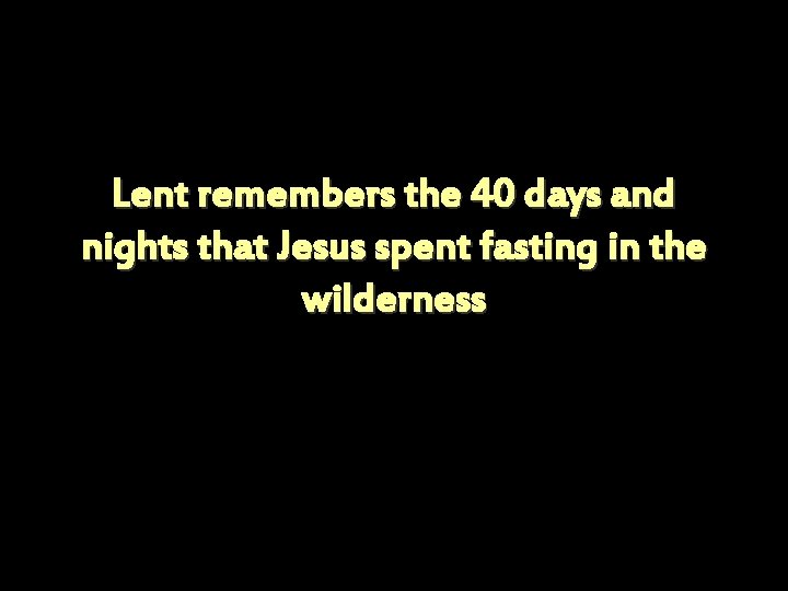 Lent remembers the 40 days and nights that Jesus spent fasting in the wilderness