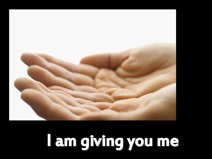 I am giving you me 