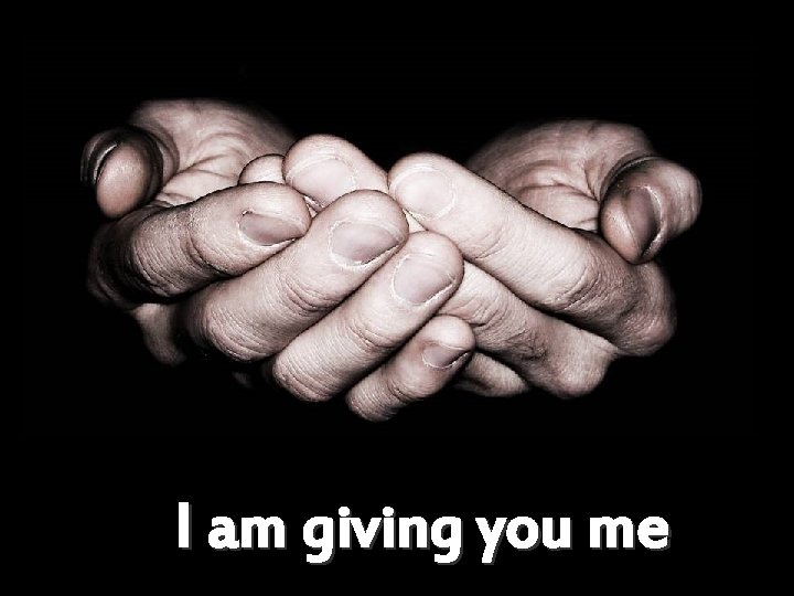 I am giving you me 