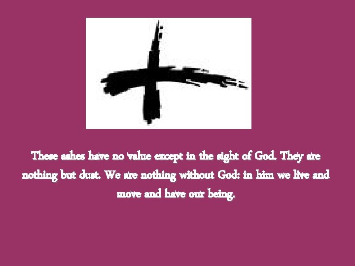 These ashes have no value except in the sight of God. They are nothing