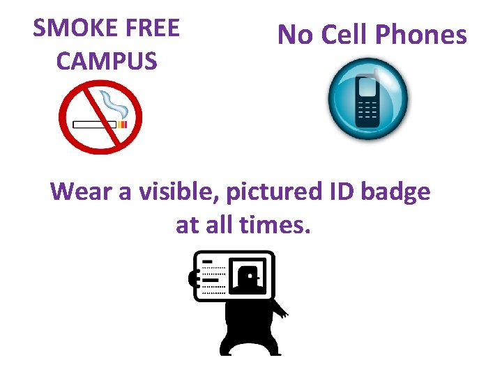 SMOKE FREE CAMPUS No Cell Phones Wear a visible, pictured ID badge at all