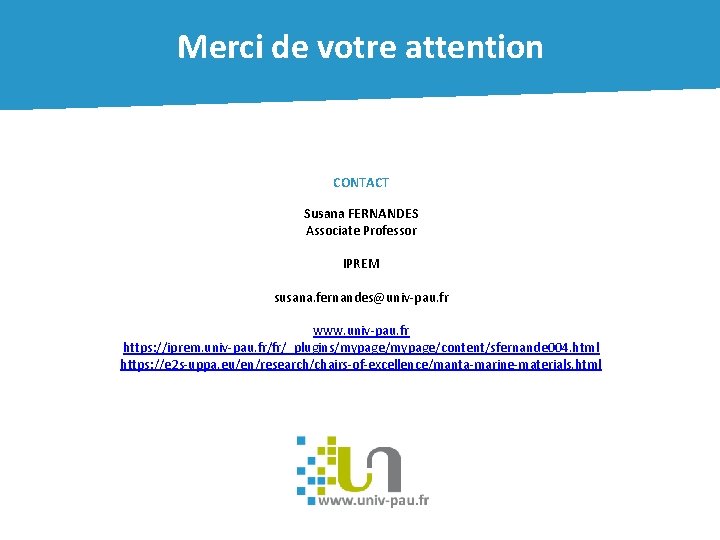 Merci de votre attention CONTACT Susana FERNANDES Associate Professor IPREM susana. fernandes@univ-pau. fr www.