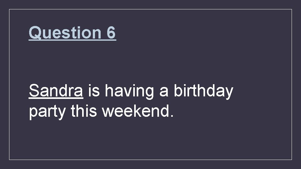 Question 6 Sandra is having a birthday party this weekend. 