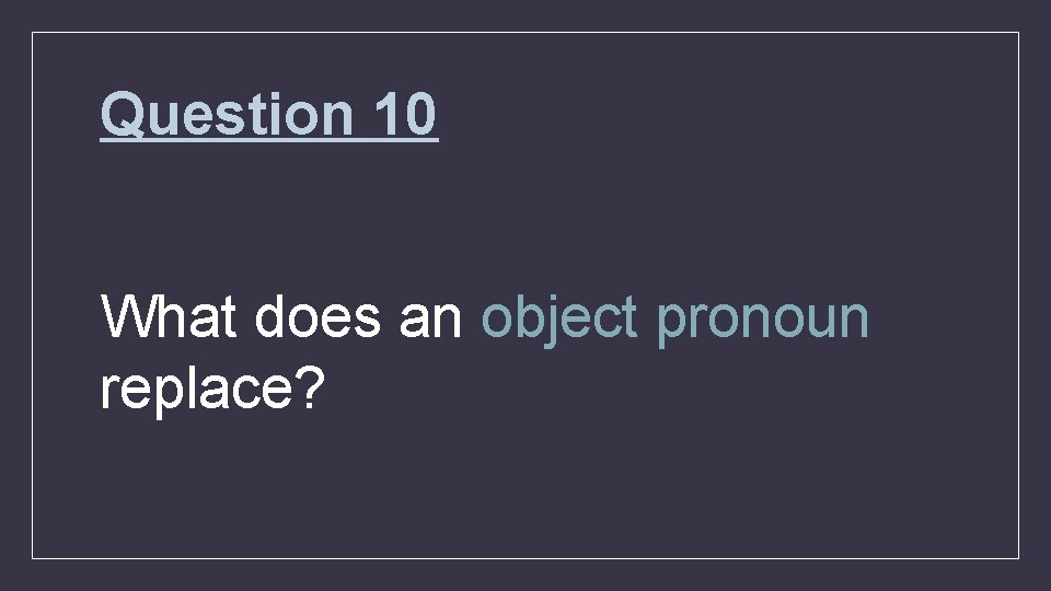 Question 10 What does an object pronoun replace? 