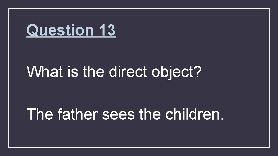 Question 13 What is the direct object? The father sees the children. 