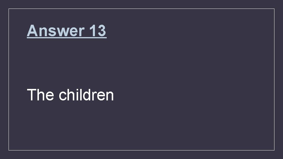 Answer 13 The children 