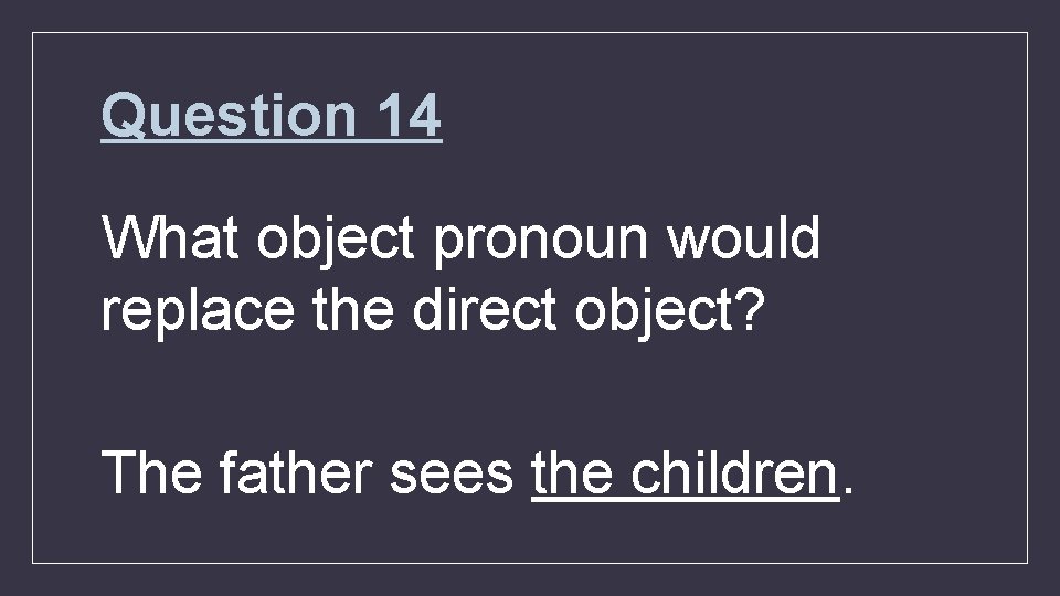 Question 14 What object pronoun would replace the direct object? The father sees the