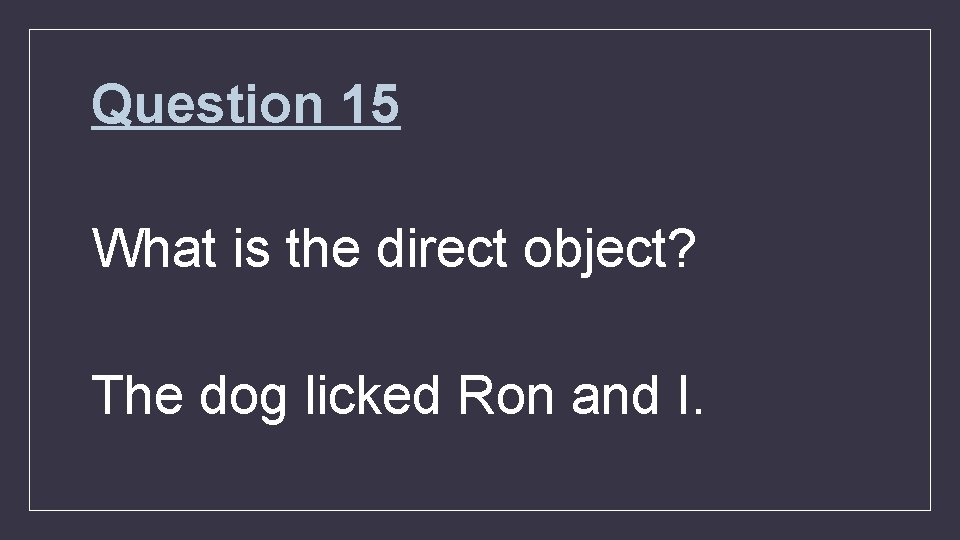 Question 15 What is the direct object? The dog licked Ron and I. 