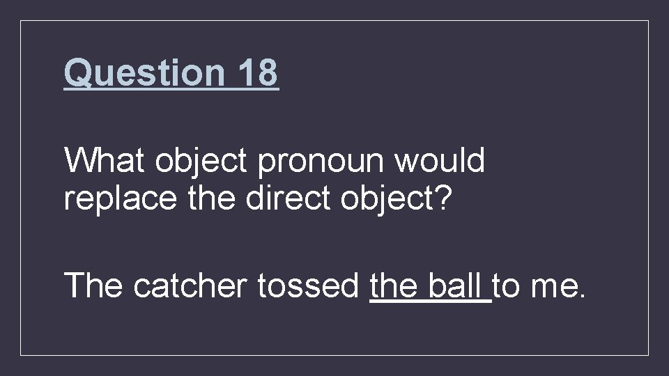 Question 18 What object pronoun would replace the direct object? The catcher tossed the