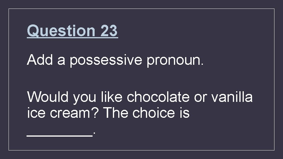 Question 23 Add a possessive pronoun. Would you like chocolate or vanilla ice cream?