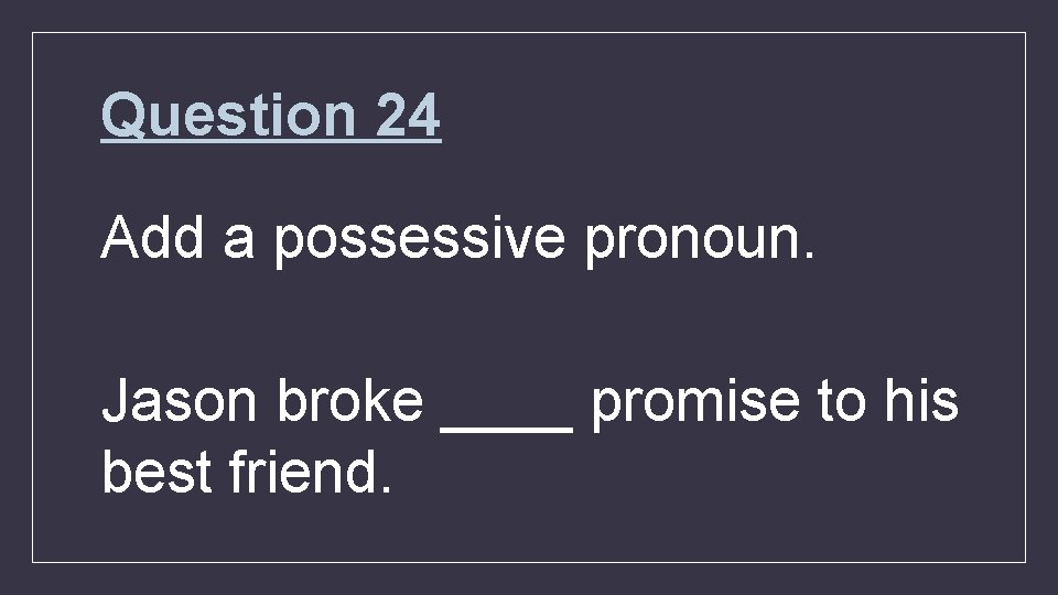 Question 24 Add a possessive pronoun. Jason broke ____ promise to his best friend.