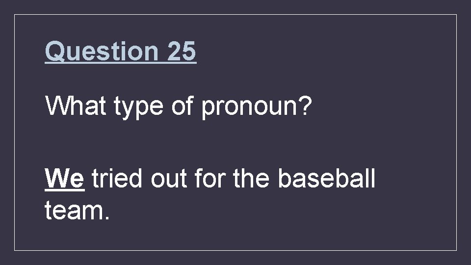 Question 25 What type of pronoun? We tried out for the baseball team. 