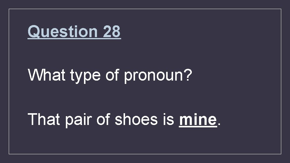 Question 28 What type of pronoun? That pair of shoes is mine. 