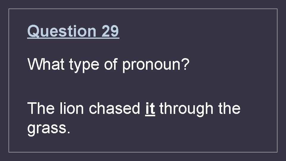 Question 29 What type of pronoun? The lion chased it through the grass. 