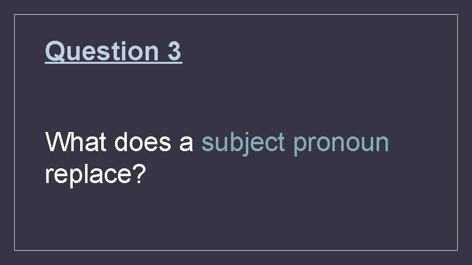 Question 3 What does a subject pronoun replace? 