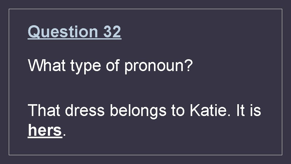Question 32 What type of pronoun? That dress belongs to Katie. It is hers.
