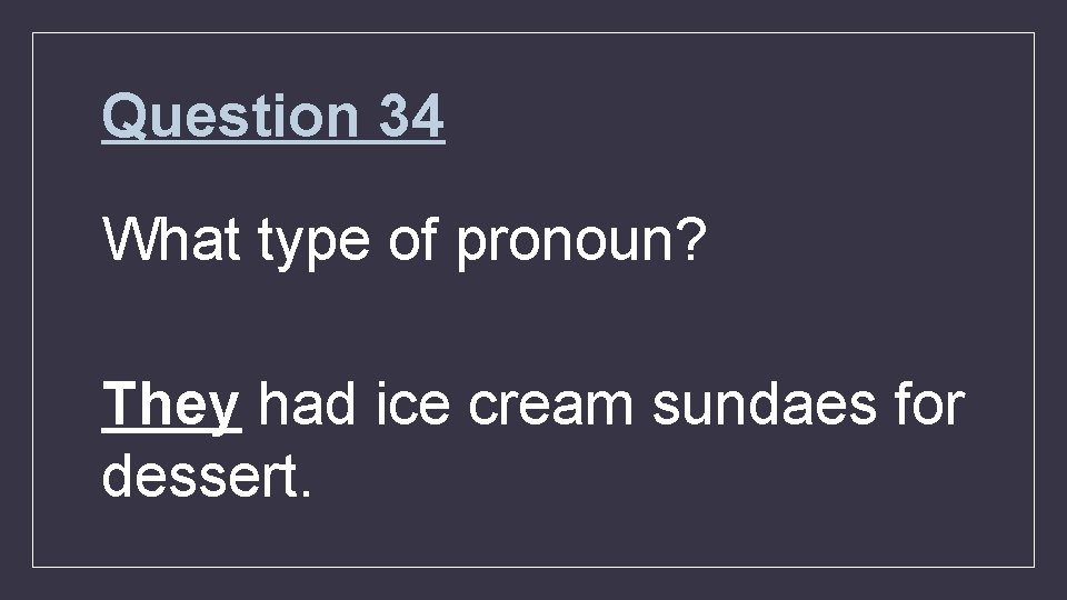 Question 34 What type of pronoun? They had ice cream sundaes for dessert. 