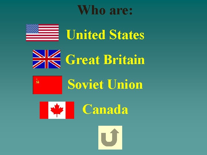 Who are: United States Great Britain Soviet Union Canada 