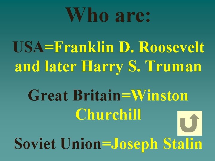 Who are: USA=Franklin D. Roosevelt and later Harry S. Truman Great Britain=Winston Churchill Soviet Who are: USA=Franklin D. Roosevelt and later Harry S. Truman Great Britain=Winston Churchill Soviet