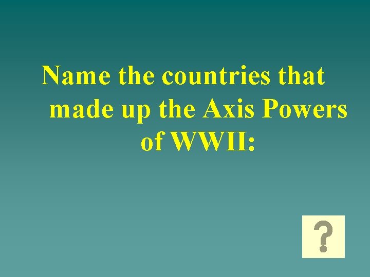 Name the countries that made up the Axis Powers of WWII: 