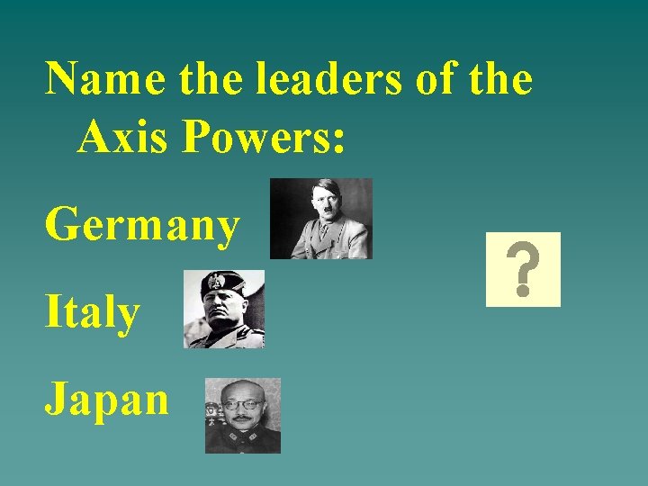 Name the leaders of the Axis Powers: Germany Italy Japan 