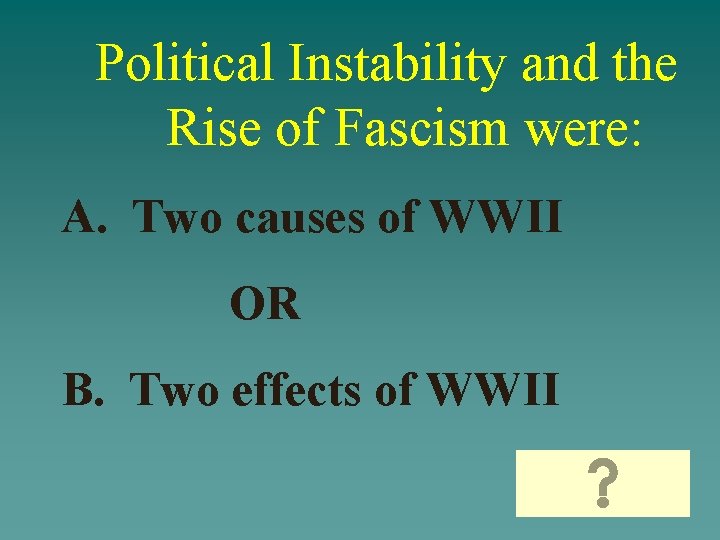 Political Instability and the Rise of Fascism were: A. Two causes of WWII OR