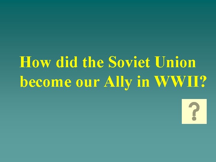 How did the Soviet Union become our Ally in WWII? 