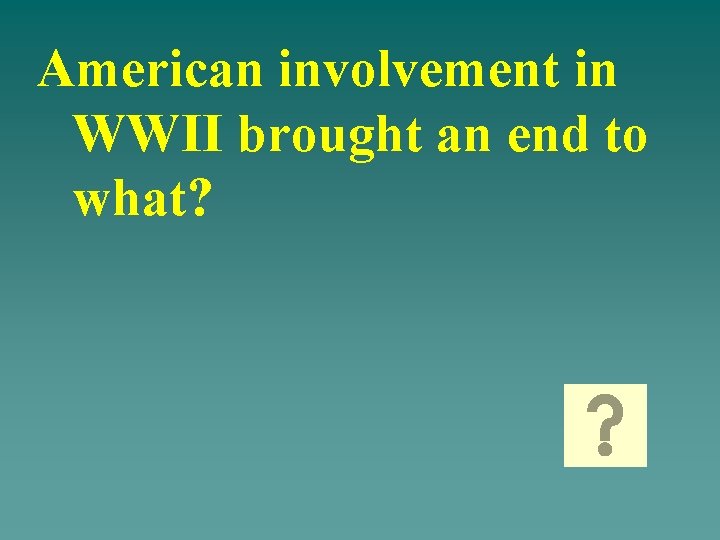 American involvement in WWII brought an end to what? 