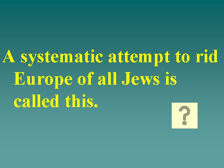 A systematic attempt to rid Europe of all Jews is called this. 