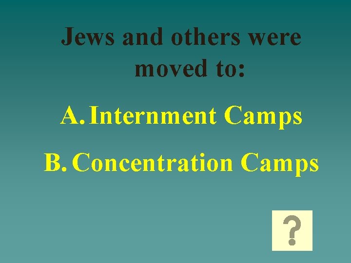 Jews and others were moved to: A. Internment Camps B. Concentration Camps 