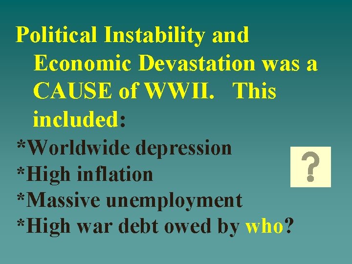 Political Instability and Economic Devastation was a CAUSE of WWII. This included: *Worldwide depression