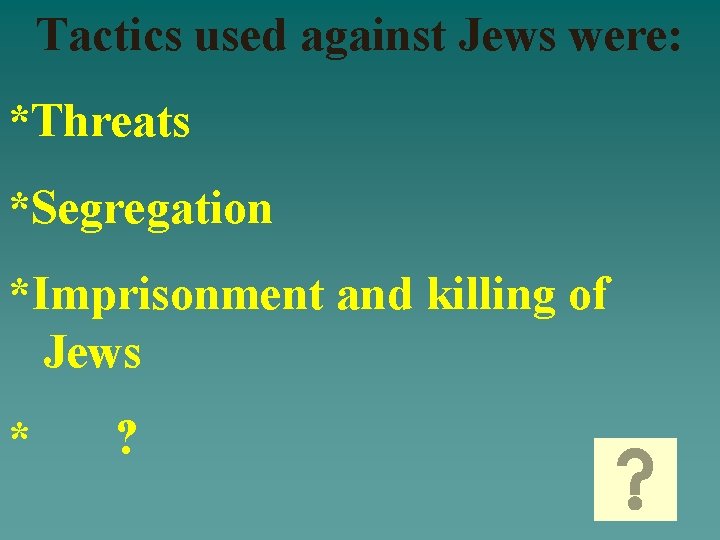 Tactics used against Jews were: *Threats *Segregation *Imprisonment and killing of Jews * ?