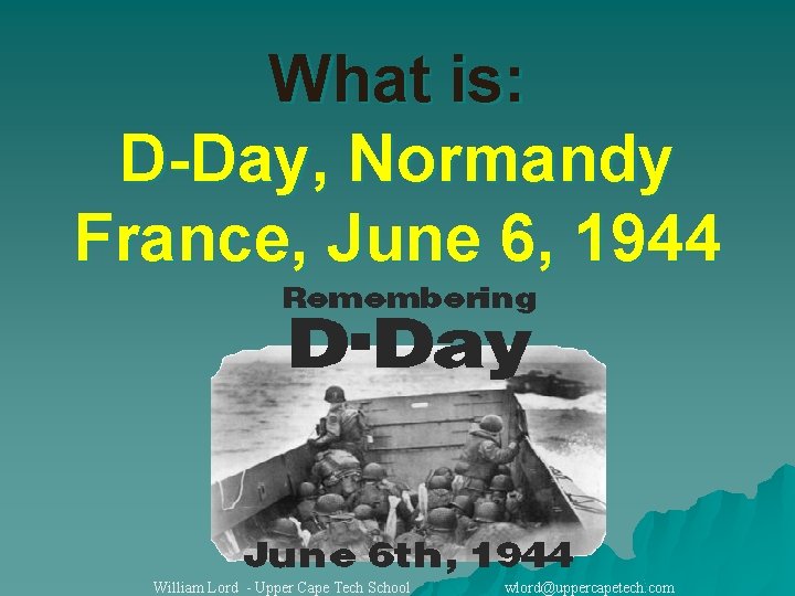 What is: D-Day, Normandy France, June 6, 1944 William Lord - Upper Cape Tech