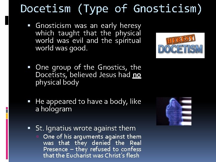 Docetism (Type of Gnosticism) Gnosticism was an early heresy which taught that the physical