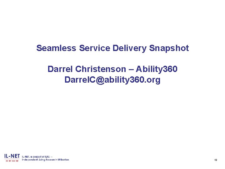 Seamless Service Delivery Snapshot Darrel Christenson – Ability 360 Darrel. C@ability 360. org 13