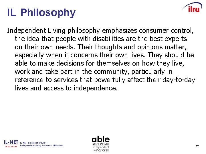 IL Philosophy Independent Living philosophy emphasizes consumer control, the idea that people with disabilities