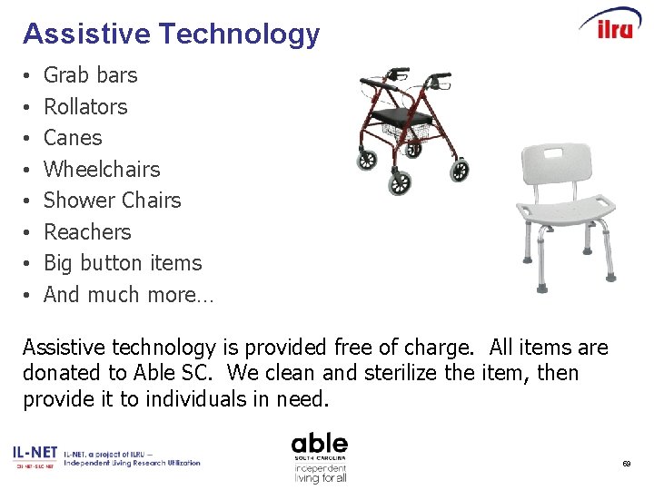 Assistive Technology • • Grab bars Rollators Canes Wheelchairs Shower Chairs Reachers Big button