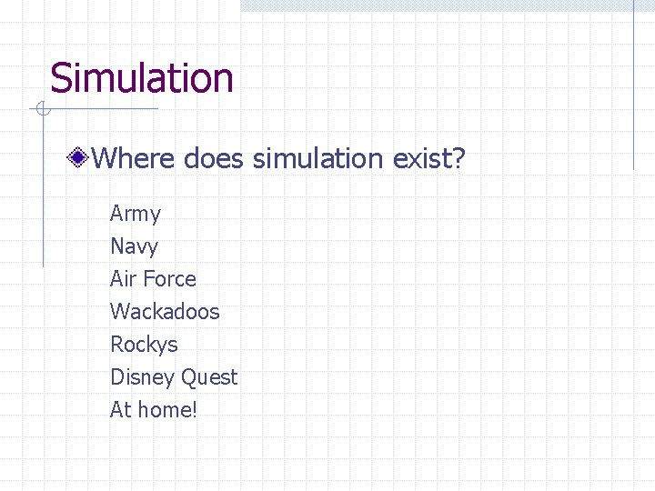 Simulation Where does simulation exist? • Army • Navy • Air Force • Wackadoos