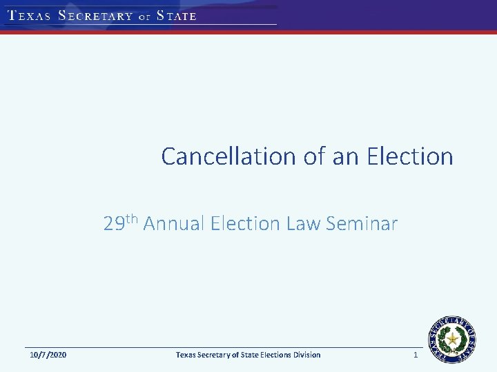 Cancellation of an Election 29 th Annual Election Law Seminar 10/7/2020 Texas Secretary of