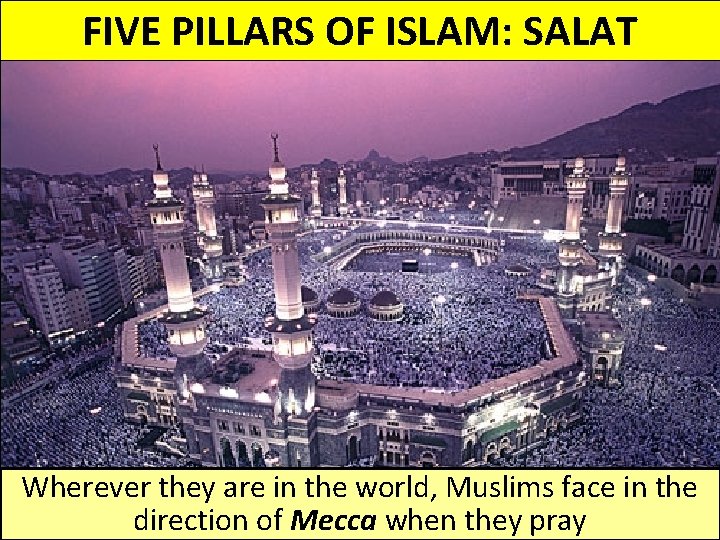 FIVE PILLARS OF ISLAM: SALAT Wherever they are in the world, Muslims face in