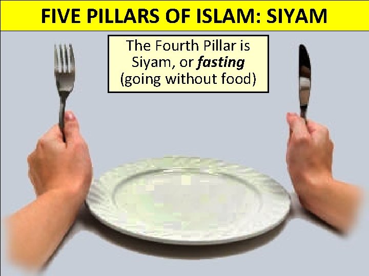 FIVE PILLARS OF ISLAM: SIYAM The Fourth Pillar is Siyam, or fasting (going without