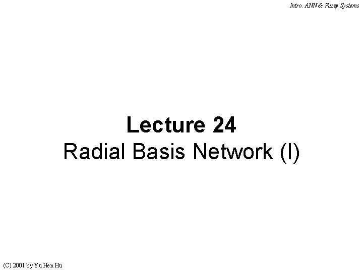 Intro. ANN & Fuzzy Systems Lecture 24 Radial Basis Network (I) (C) 2001 by