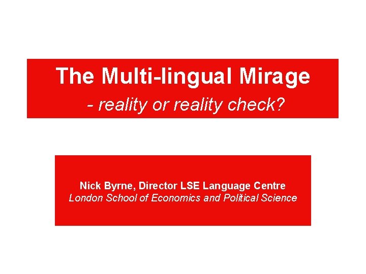 The Multi-lingual Mirage - reality or reality check? Nick Byrne, Director LSE Language Centre